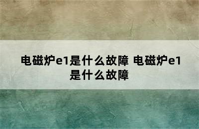 电磁炉e1是什么故障 电磁炉e1是什么故障